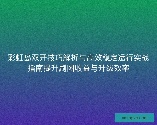 彩虹岛双开技巧解析与高效稳定运行实战指南提升刷图收益与升级效率